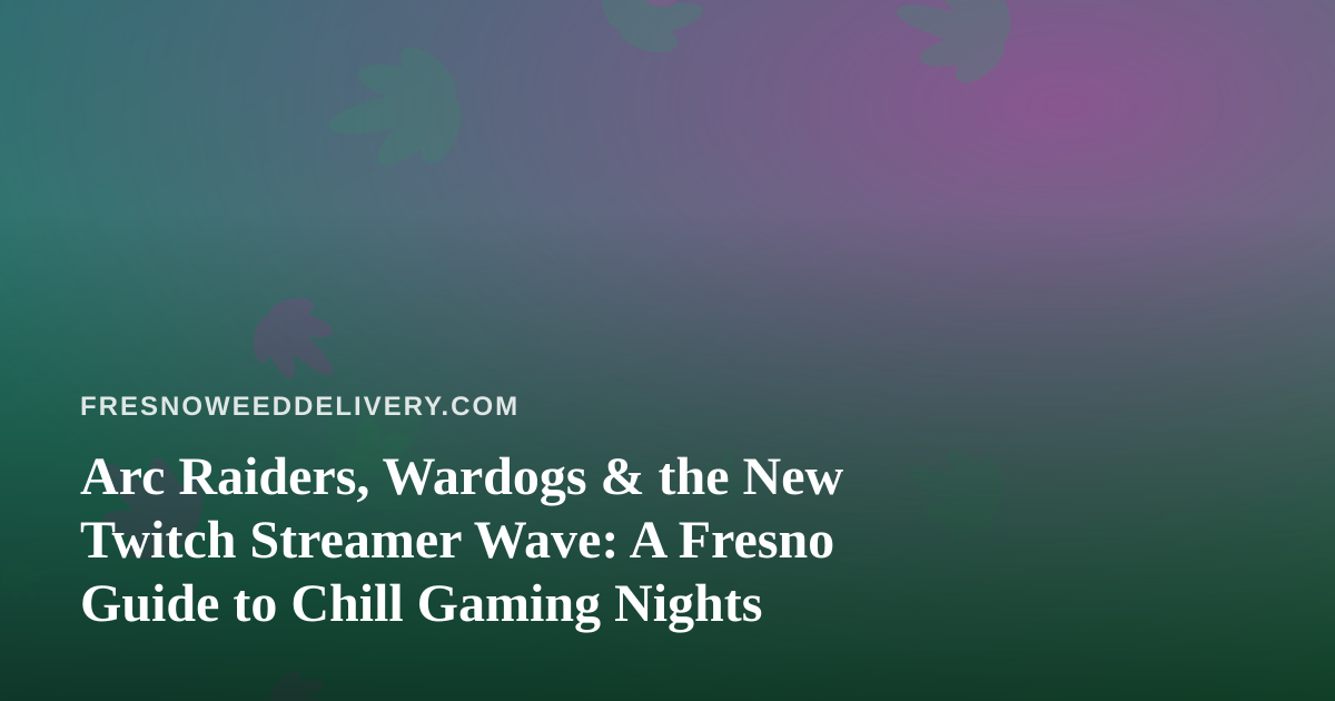 Arc Raiders, Wardogs & the New Twitch Streamer Wave: A Fresno Guide to Chill Gaming Nights
