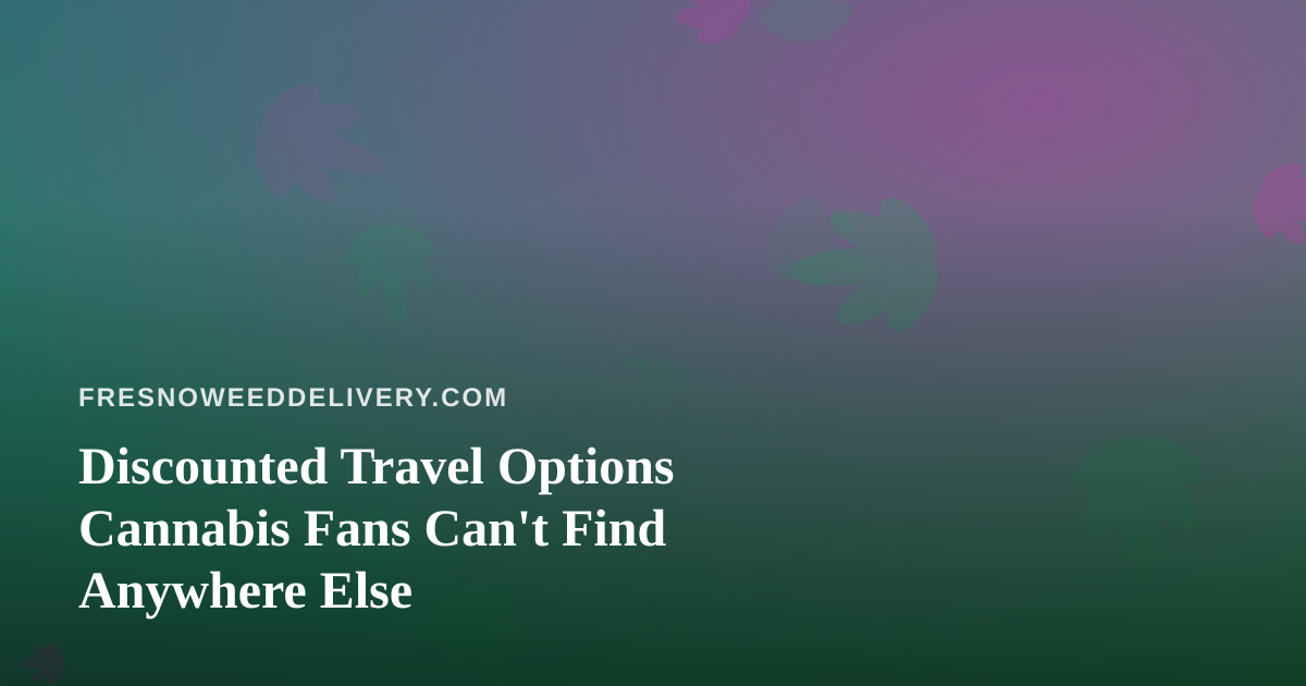 Discounted Travel Options Cannabis Fans Can’t Find Anywhere Else