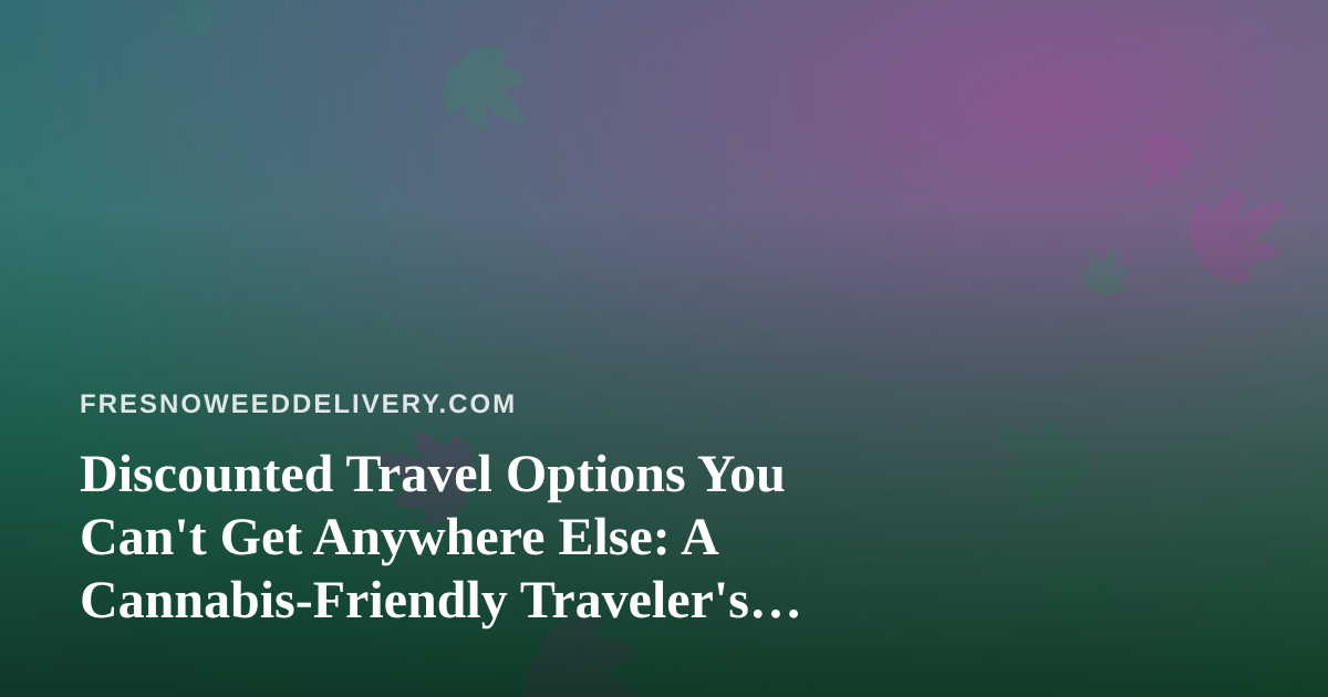 Discounted Travel Options You Can’t Get Anywhere Else: A Cannabis-Friendly Traveler’s Guide