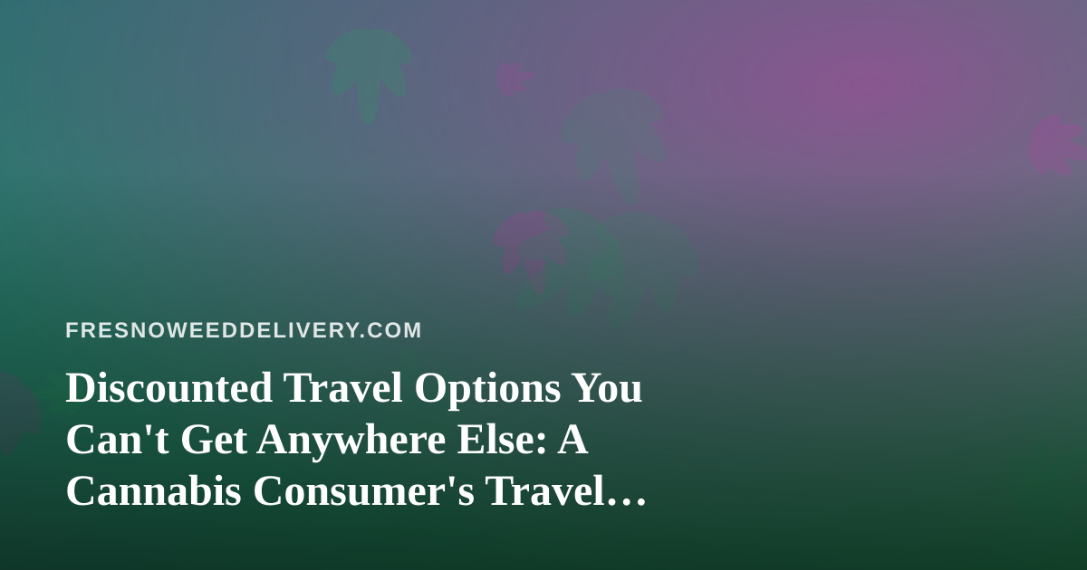 Discounted Travel Options You Can’t Get Anywhere Else: A Cannabis Consumer’s Travel Guide
