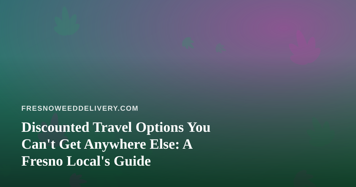 Discounted Travel Options You Can’t Get Anywhere Else: A Fresno Local’s Guide