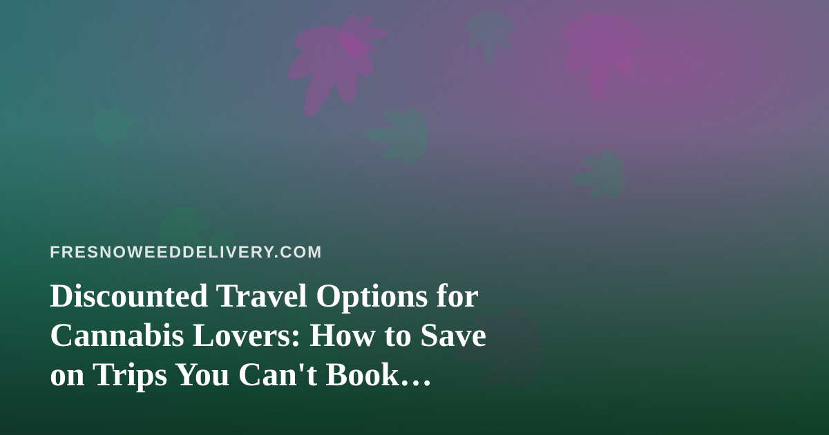 Discounted Travel Options for Cannabis Lovers: How to Save on Trips You Can’t Book Anywhere Else