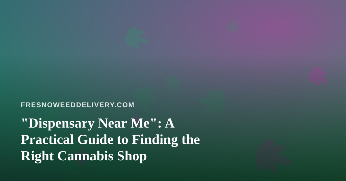 “Dispensary Near Me”: A Practical Guide to Finding the Right Cannabis Shop