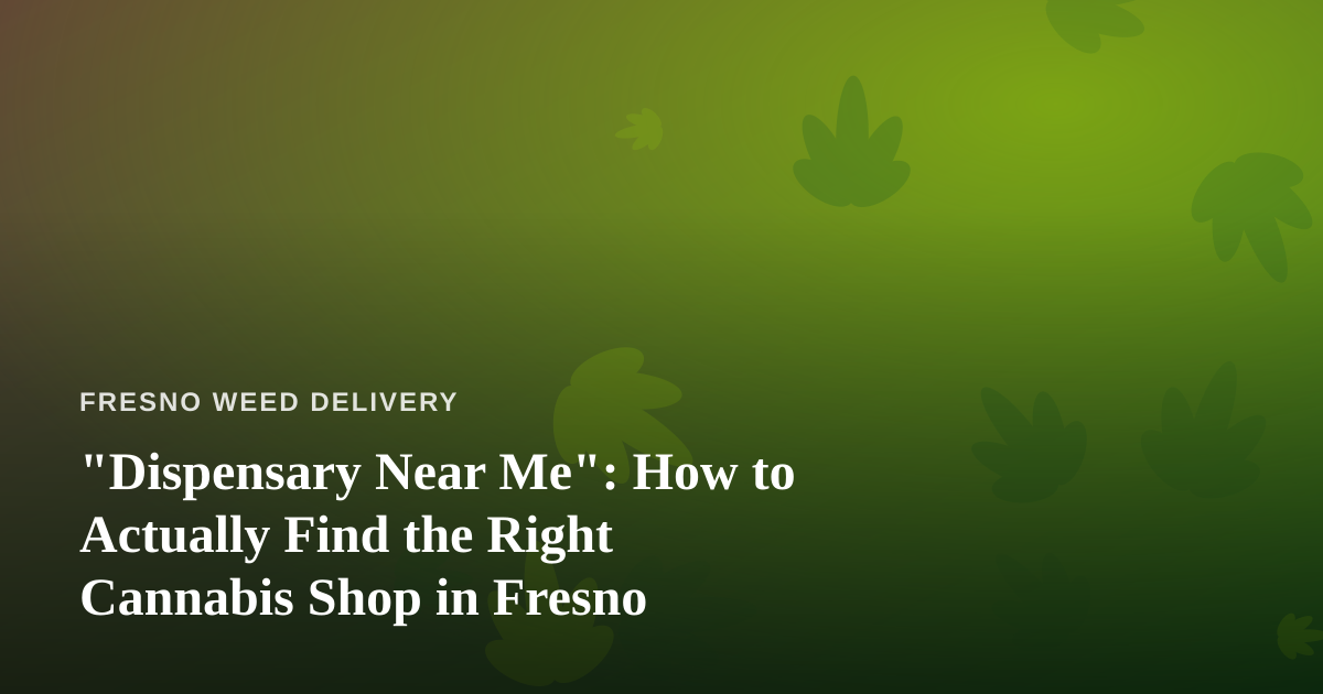 “Dispensary Near Me”: How to Actually Find the Right Cannabis Shop in Fresno