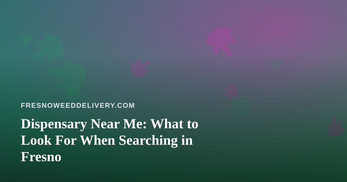 Dispensary Near Me: What to Look For When Searching in Fresno