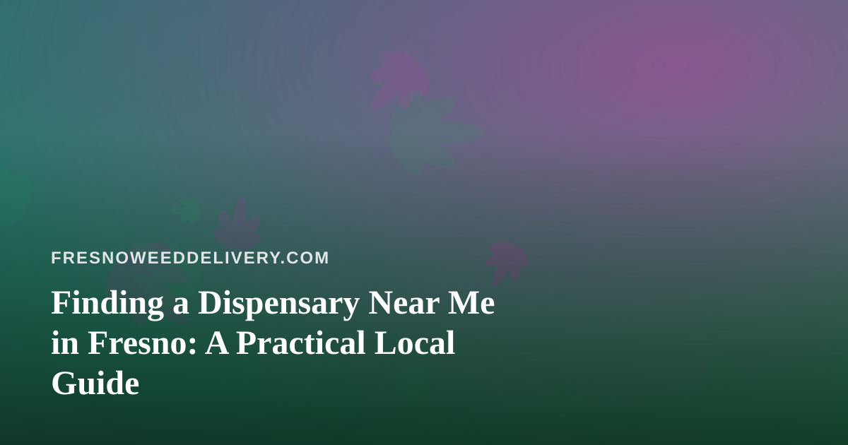 Finding a Dispensary Near Me in Fresno: A Practical Local Guide