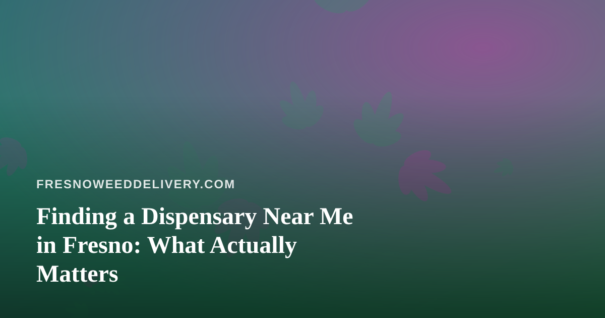 Finding a Dispensary Near Me in Fresno: What Actually Matters