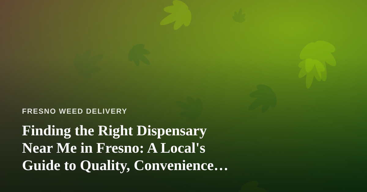 Finding the Right Dispensary Near Me in Fresno: A Local’s Guide to Quality, Convenience, and Value