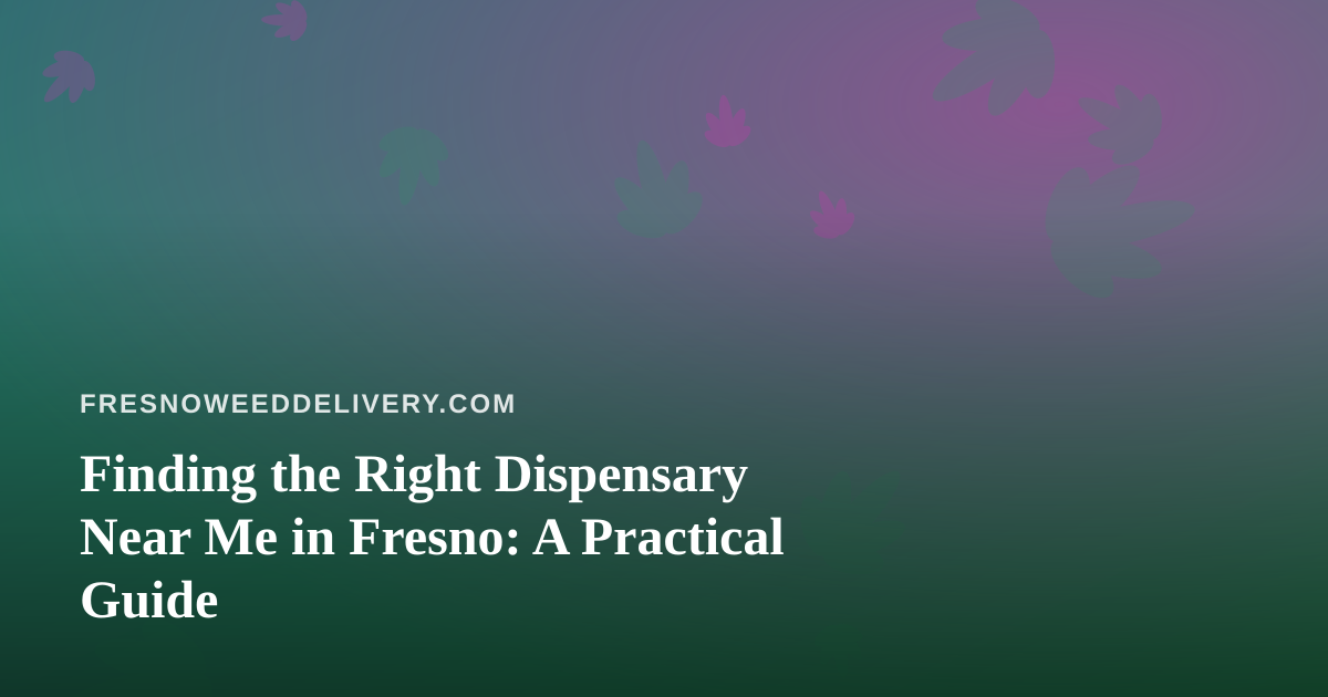 Finding the Right Dispensary Near Me in Fresno: A Practical Guide