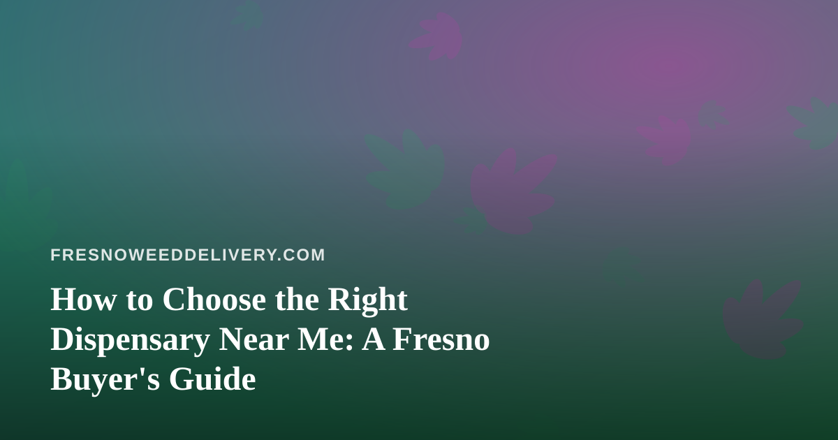 How to Choose the Right Dispensary Near Me: A Fresno Buyer’s Guide