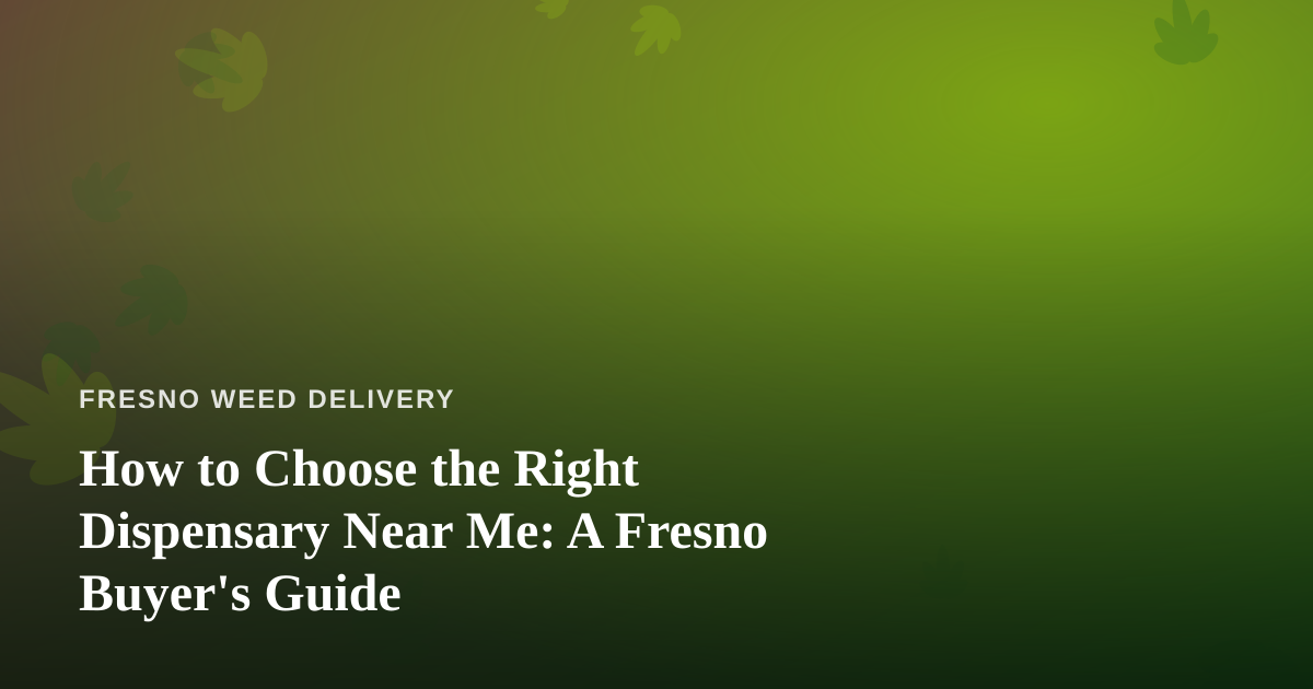 How to Choose the Right Dispensary Near Me: A Fresno Buyer’s Guide