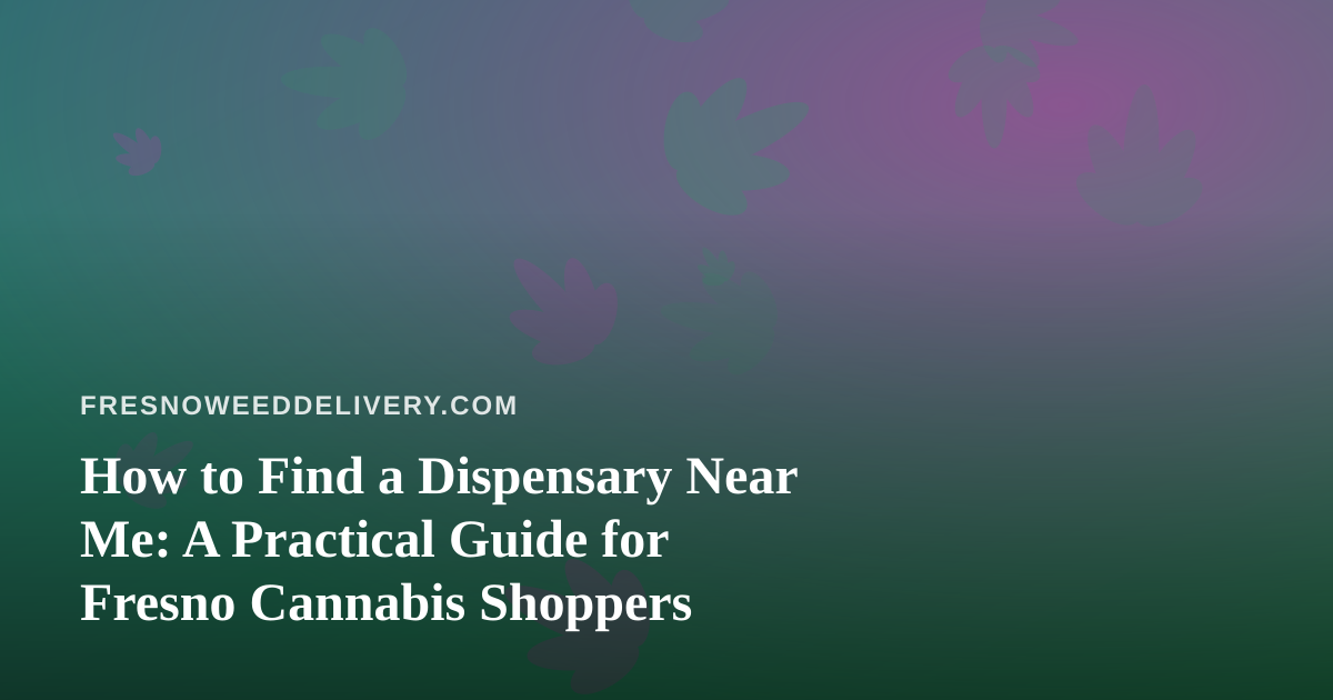 How to Find a Dispensary Near Me: A Practical Guide for Fresno Cannabis Shoppers