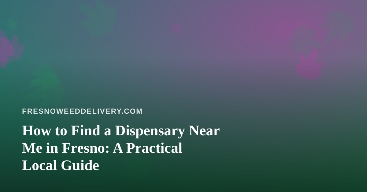 How to Find a Dispensary Near Me in Fresno: A Practical Local Guide