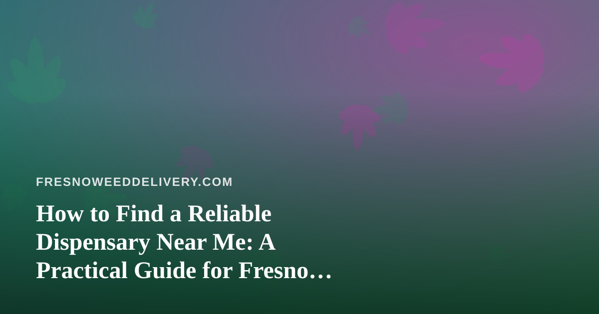 How to Find a Reliable Dispensary Near Me: A Practical Guide for Fresno Cannabis Shoppers