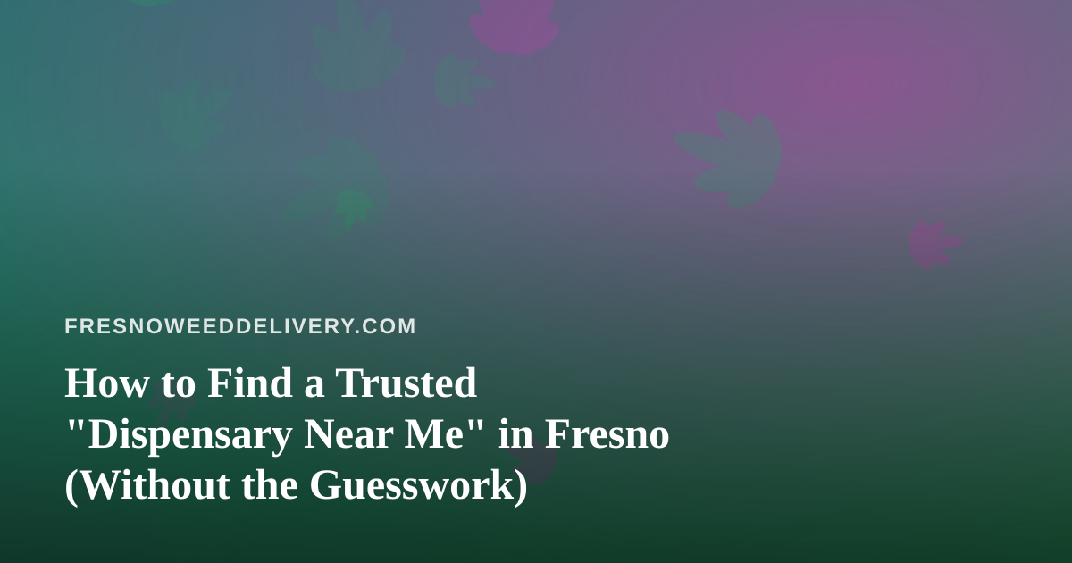 How to Find a Trusted “Dispensary Near Me” in Fresno (Without the Guesswork)
