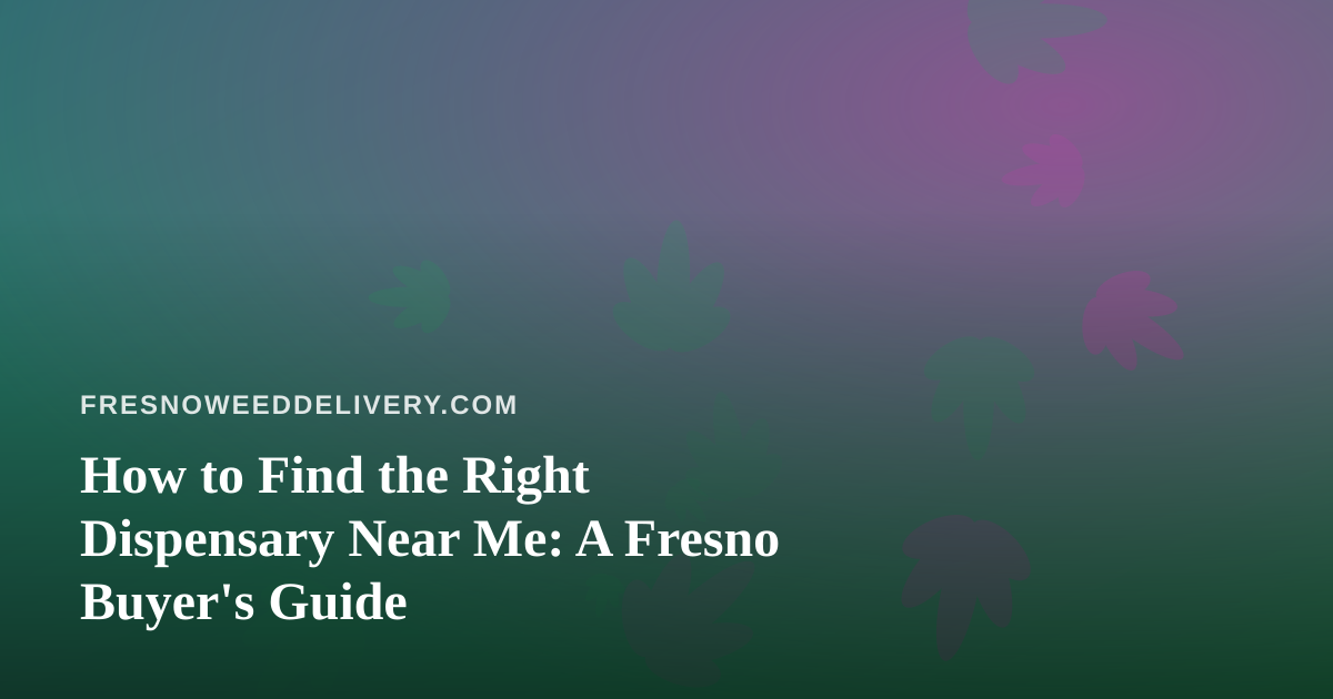 How to Find the Right Dispensary Near Me: A Fresno Buyer’s Guide