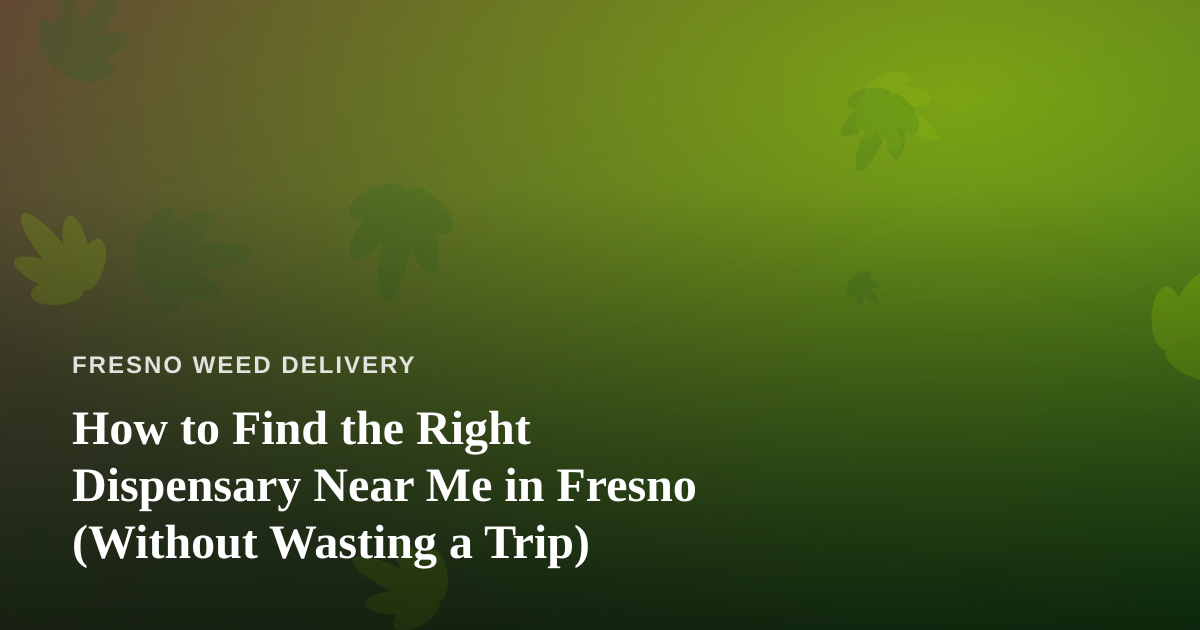 How to Find the Right Dispensary Near Me in Fresno (Without Wasting a Trip)