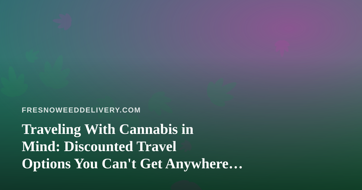 Traveling With Cannabis in Mind: Discounted Travel Options You Can’t Get Anywhere Else