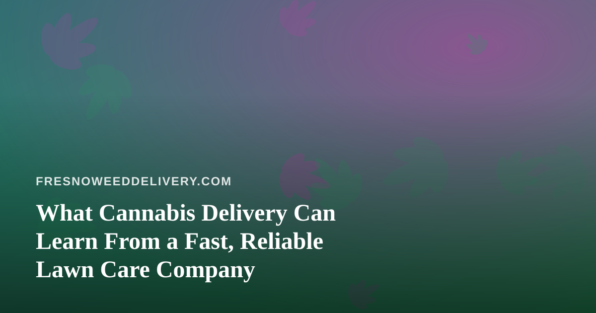 What Cannabis Delivery Can Learn From a Fast, Reliable Lawn Care Company