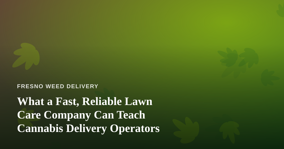 What a Fast, Reliable Lawn Care Company Can Teach Cannabis Delivery Operators