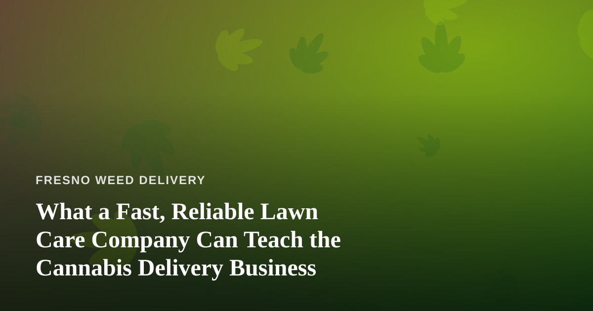 What a Fast, Reliable Lawn Care Company Can Teach the Cannabis Delivery Business