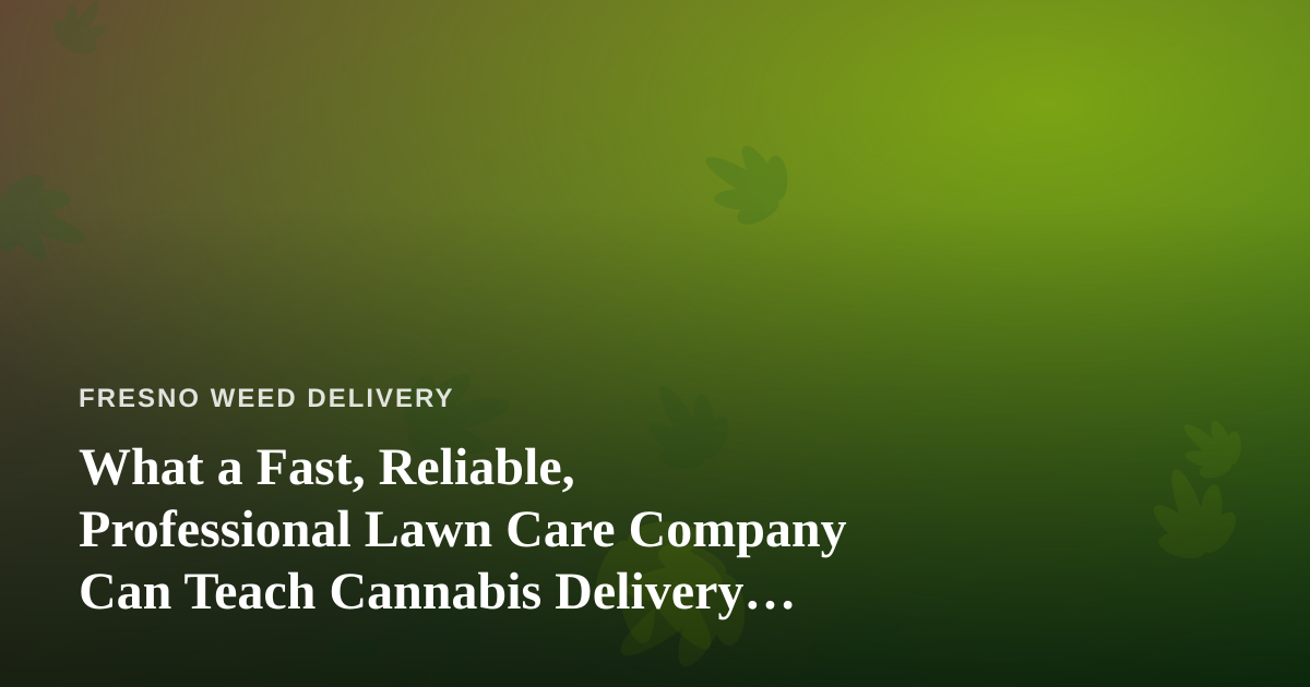 What a Fast, Reliable, Professional Lawn Care Company Can Teach Cannabis Delivery Operators