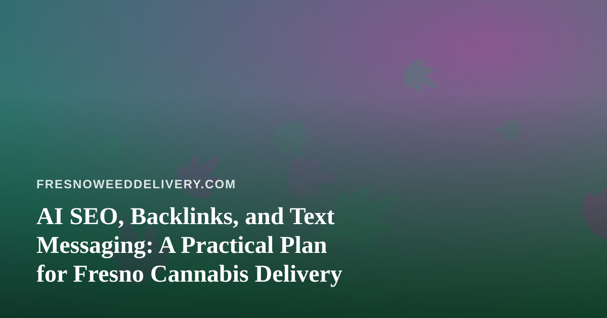AI SEO, Backlinks, and Text Messaging: A Practical Plan for Fresno Cannabis Delivery