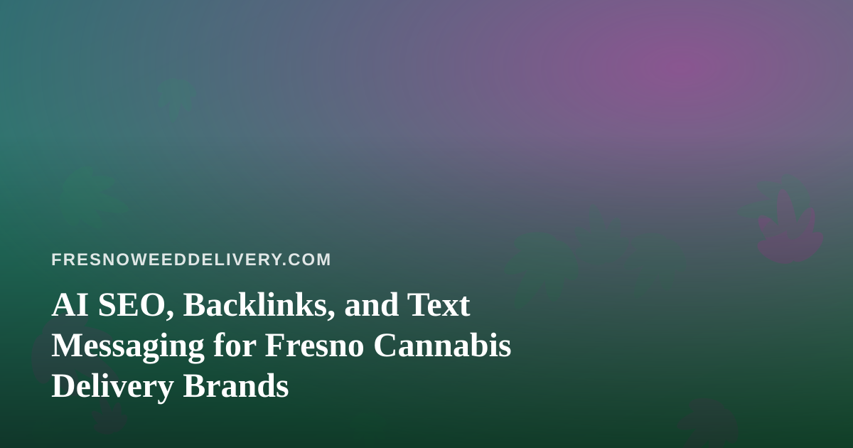 AI SEO, Backlinks, and Text Messaging for Fresno Cannabis Delivery Brands