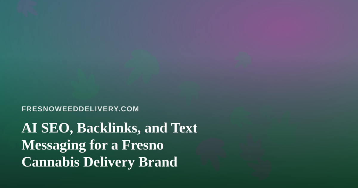 AI SEO, Backlinks, and Text Messaging for a Fresno Cannabis Delivery Brand
