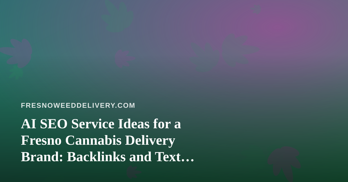 AI SEO Service Ideas for a Fresno Cannabis Delivery Brand: Backlinks and Text Messaging Done Right