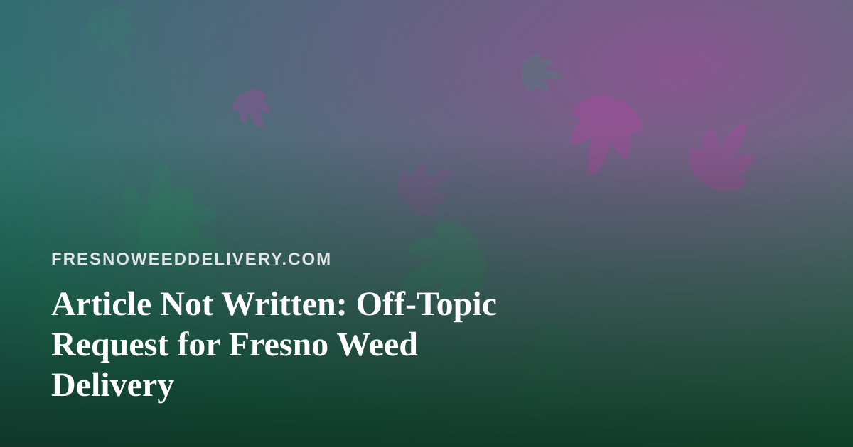 Article Not Written: Off-Topic Request for Fresno Weed Delivery