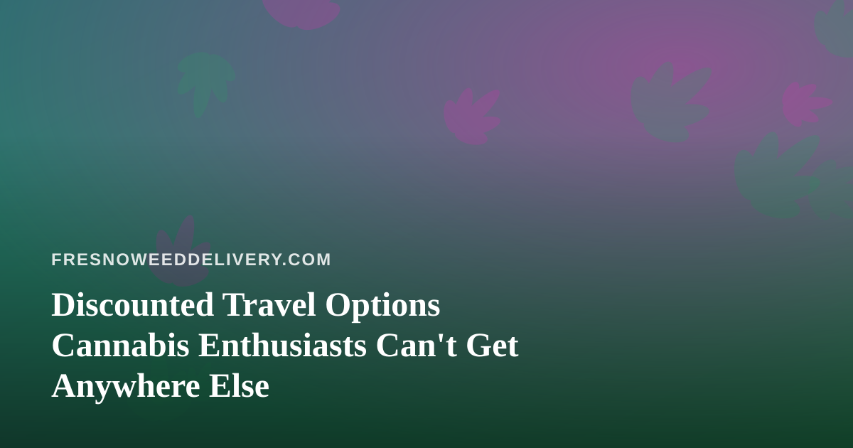 Discounted Travel Options Cannabis Enthusiasts Can’t Get Anywhere Else