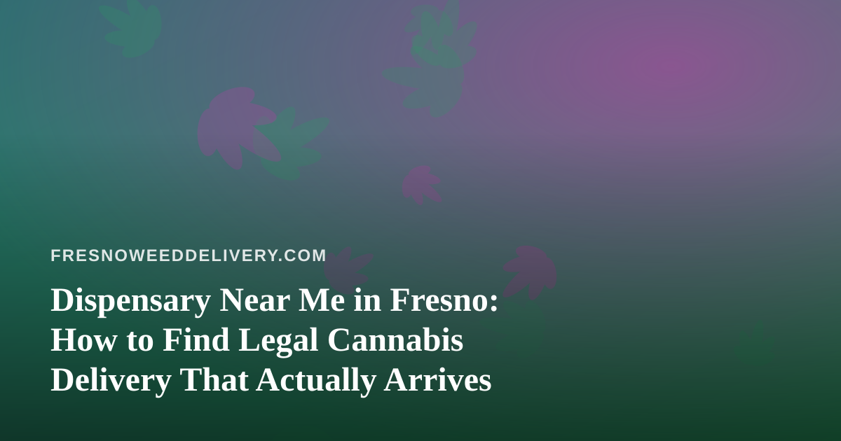 Dispensary Near Me in Fresno: How to Find Legal Cannabis Delivery That Actually Arrives