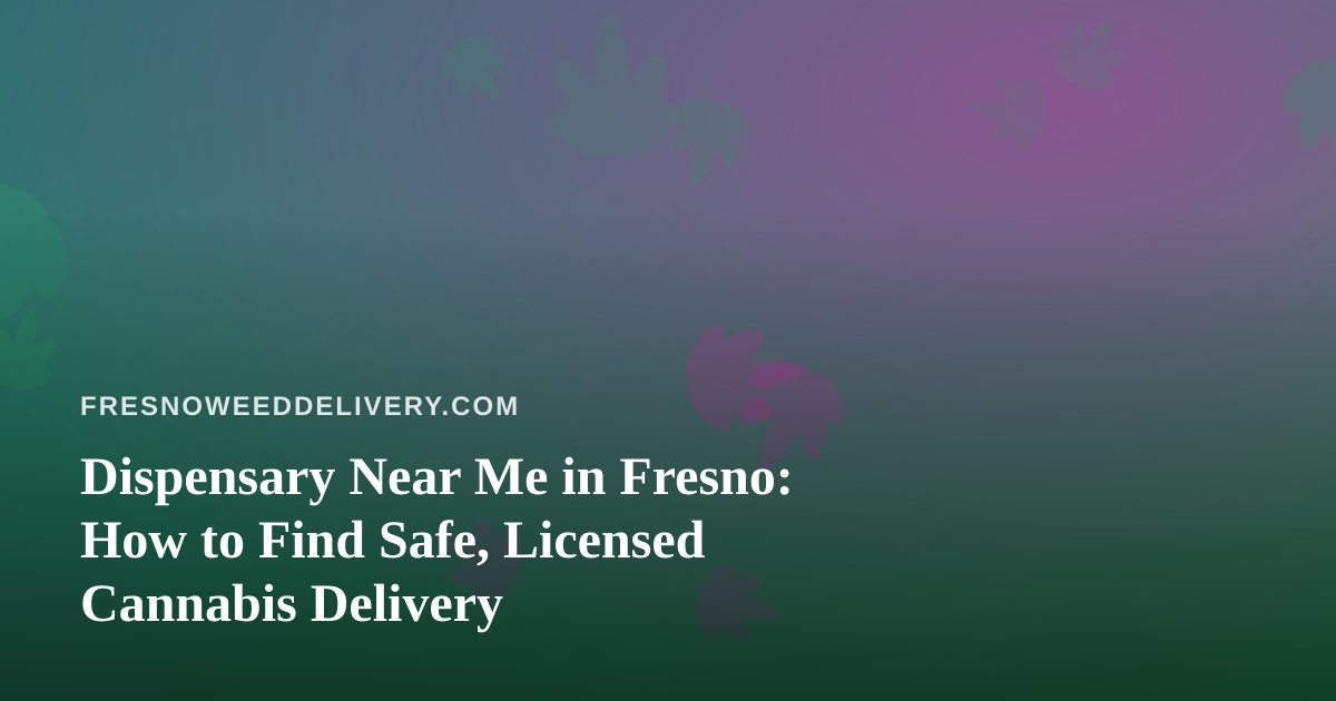 Dispensary Near Me in Fresno: How to Find Safe, Licensed Cannabis Delivery
