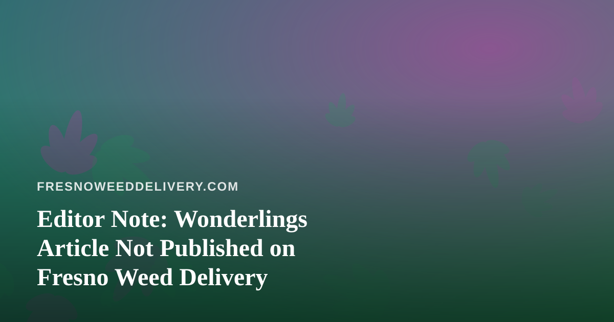 Editor Note: Wonderlings Article Not Published on Fresno Weed Delivery