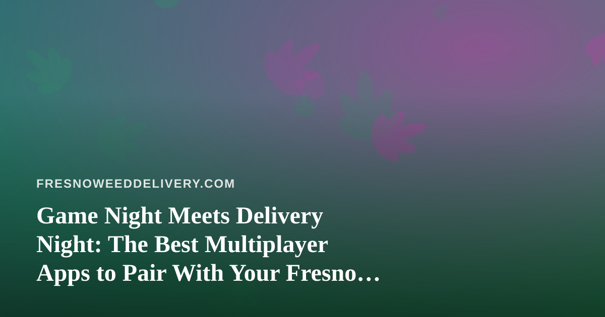 Game Night Meets Delivery Night: The Best Multiplayer Apps to Pair With Your Fresno Session