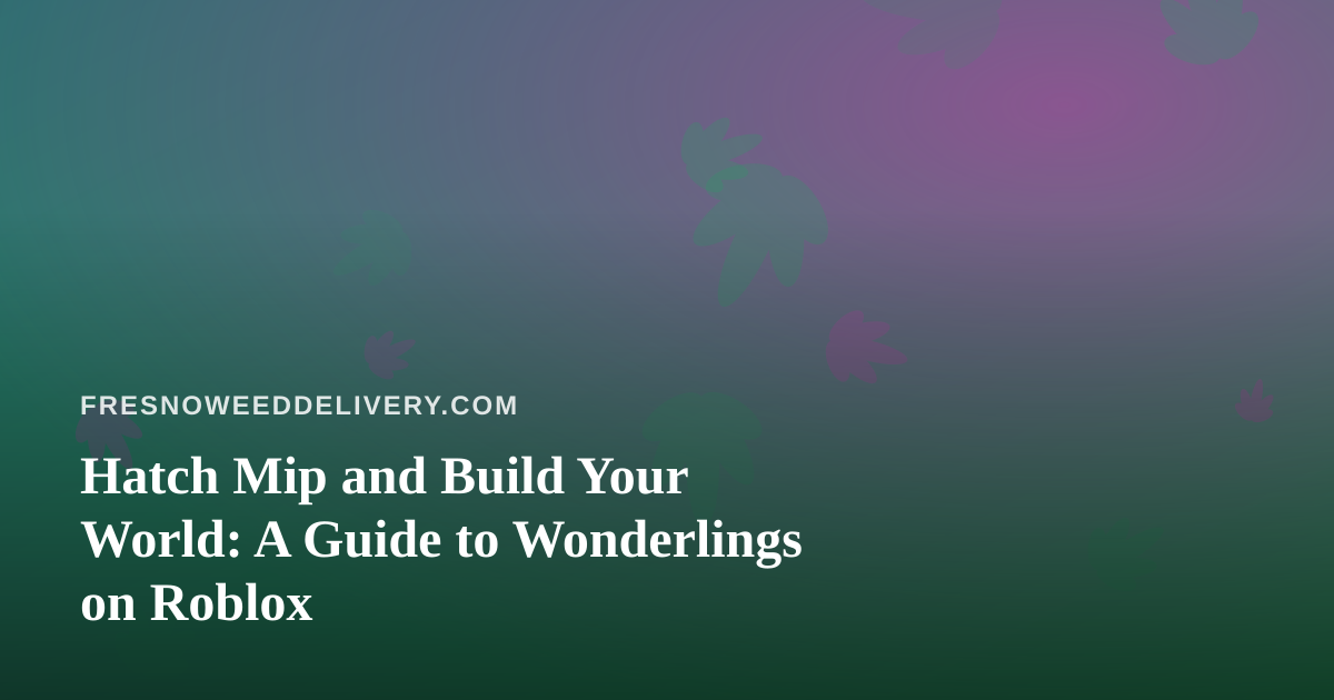 Hatch Mip and Build Your World: A Guide to Wonderlings on Roblox