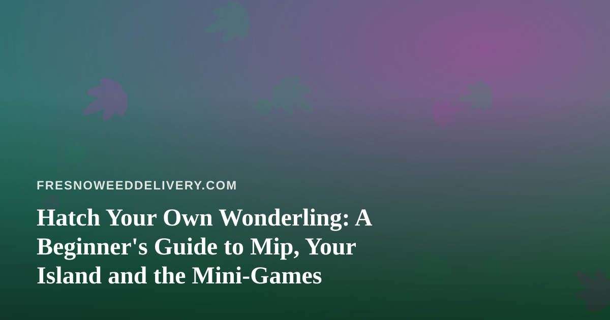 Hatch Your Own Wonderling: A Beginner’s Guide to Mip, Your Island and the Mini-Games