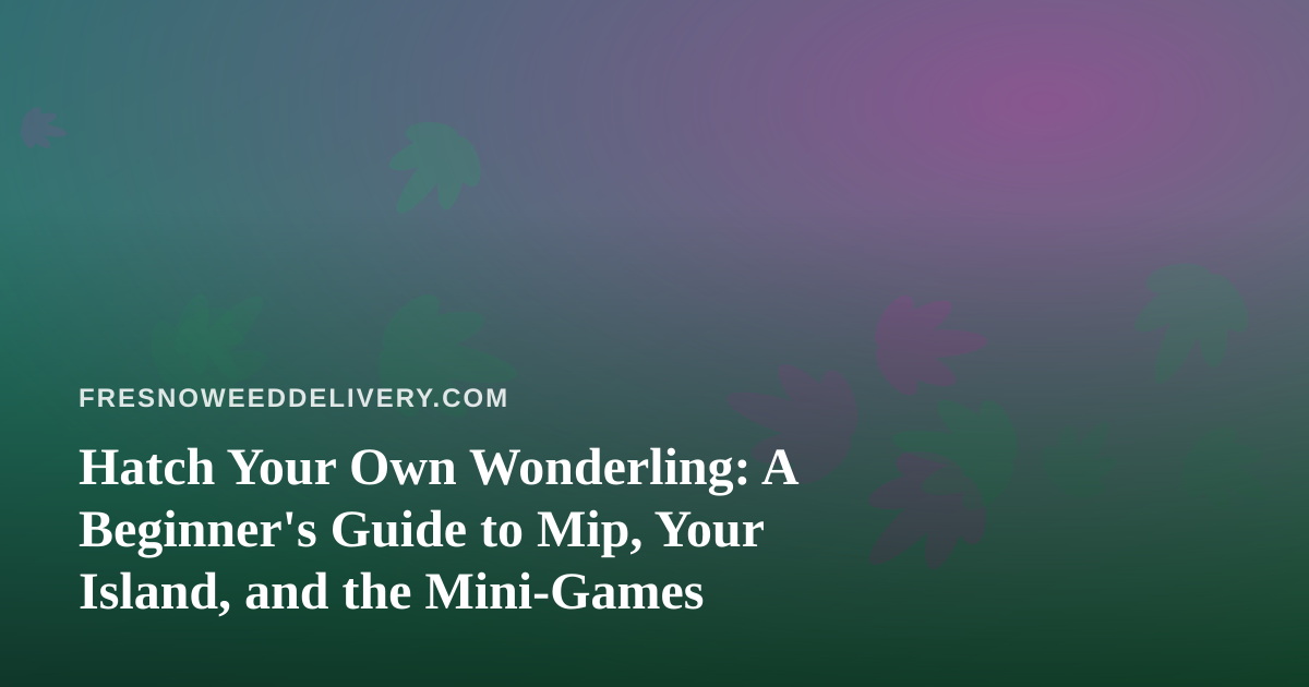 Hatch Your Own Wonderling: A Beginner’s Guide to Mip, Your Island, and the Mini-Games