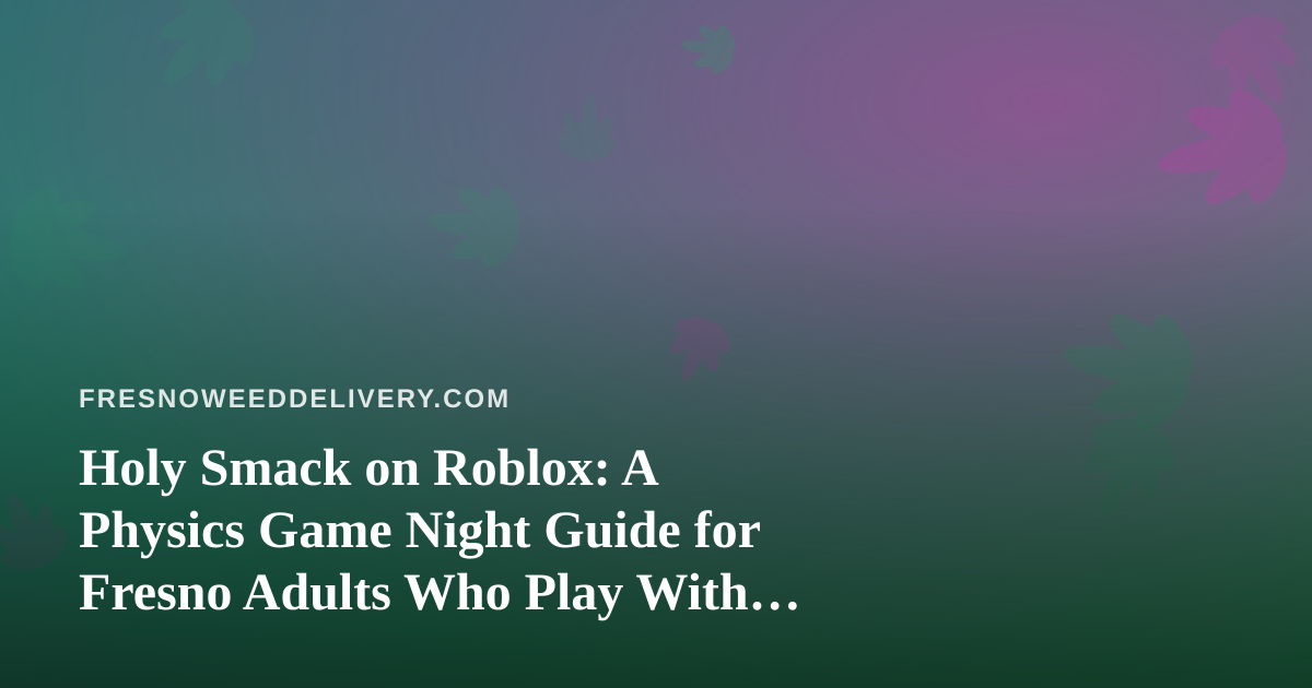 Holy Smack on Roblox: A Physics Game Night Guide for Fresno Adults Who Play With Kids