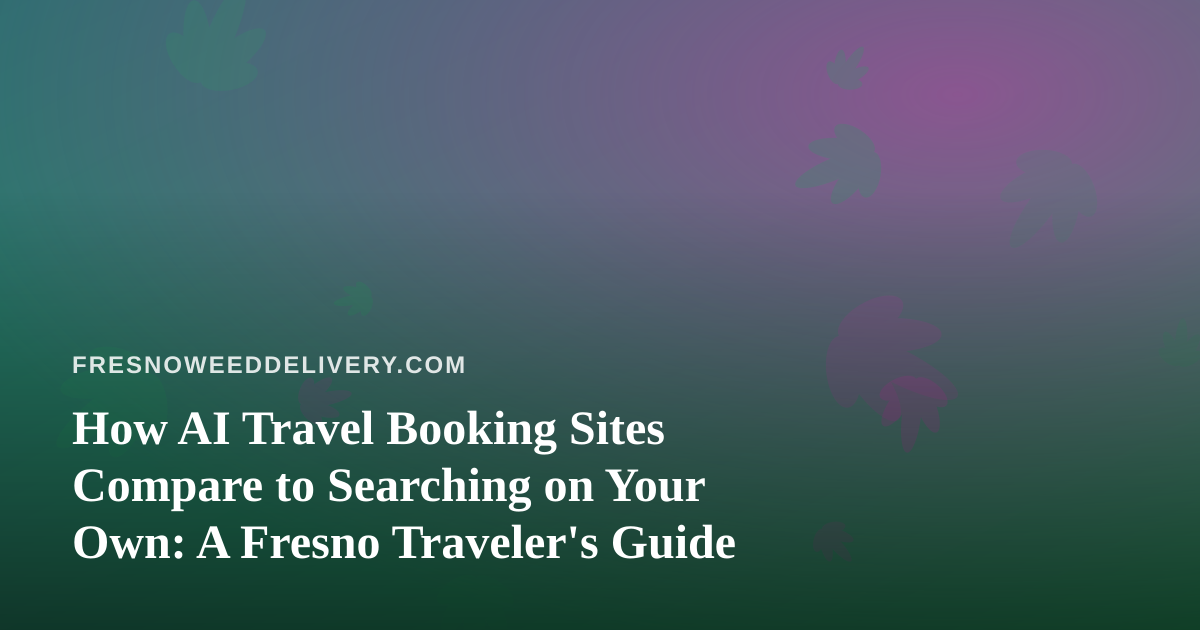 How AI Travel Booking Sites Compare to Searching on Your Own: A Fresno Traveler’s Guide