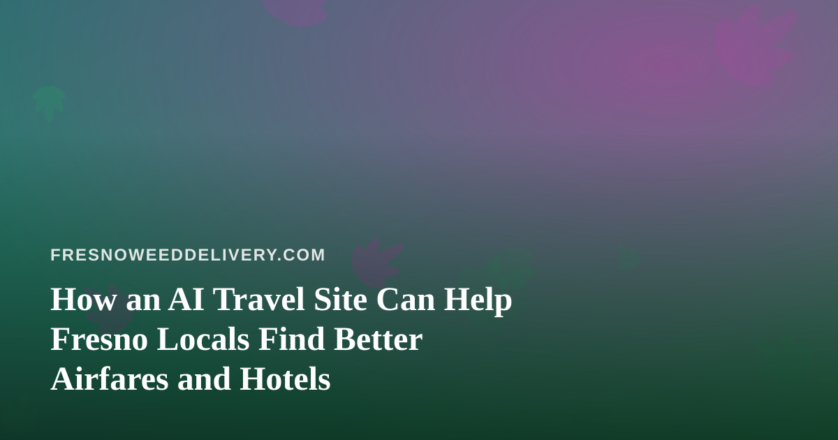 How an AI Travel Site Can Help Fresno Locals Find Better Airfares and Hotels
