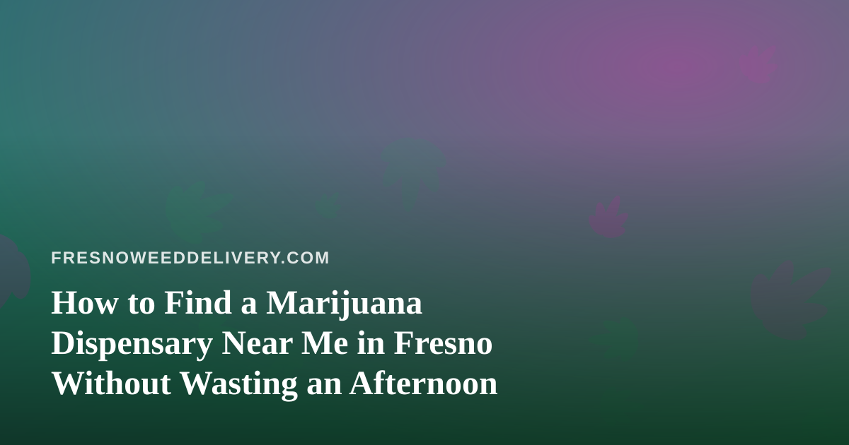 How to Find a Marijuana Dispensary Near Me in Fresno Without Wasting an Afternoon