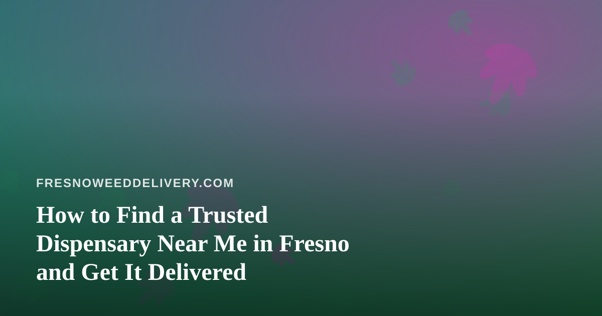 How to Find a Trusted Dispensary Near Me in Fresno and Get It Delivered