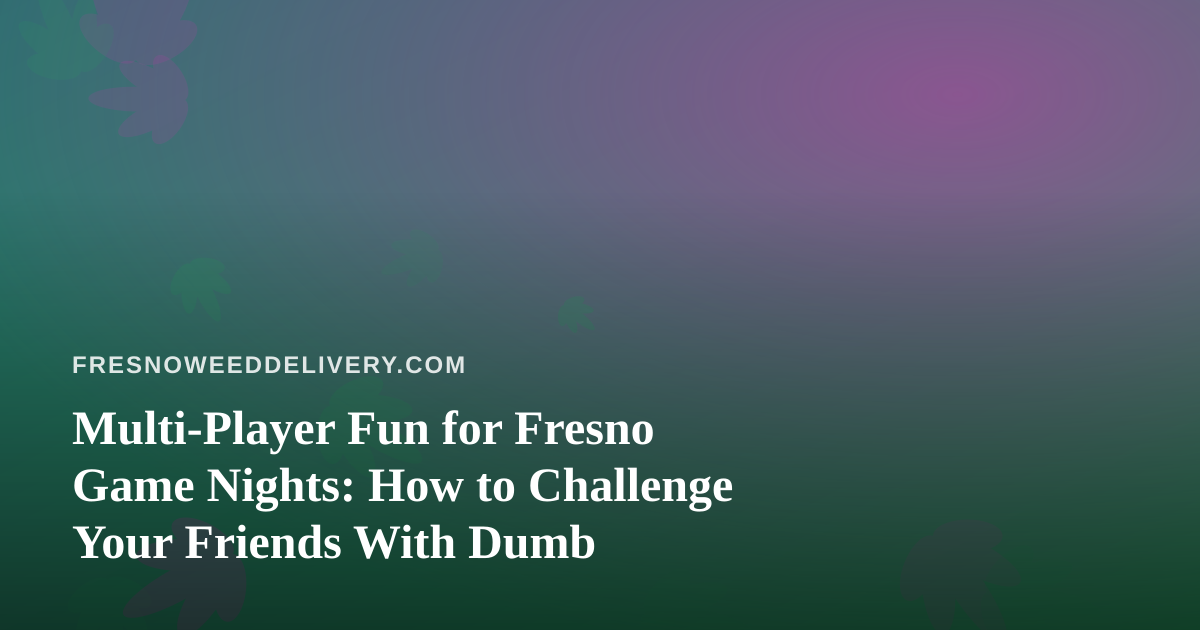 Multi-Player Fun for Fresno Game Nights: How to Challenge Your Friends With Dumb