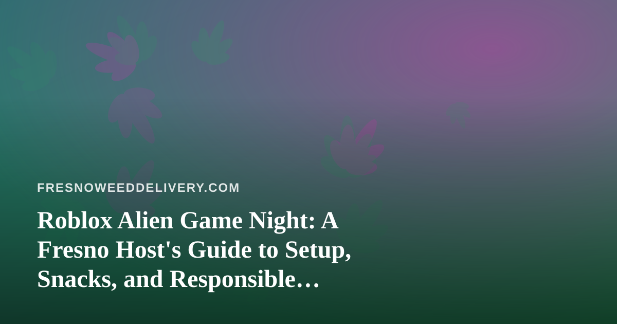 Roblox Alien Game Night: A Fresno Host’s Guide to Setup, Snacks, and Responsible Downtime