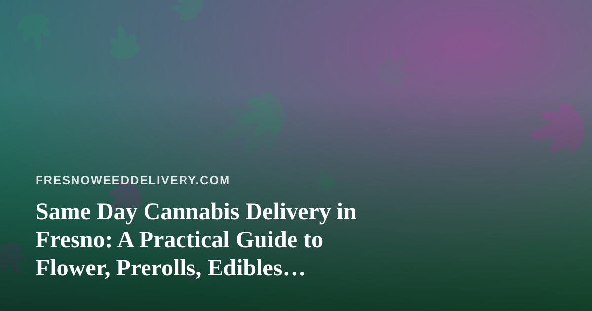 Same Day Cannabis Delivery in Fresno: A Practical Guide to Flower, Prerolls, Edibles, Vapes, and Concentrates