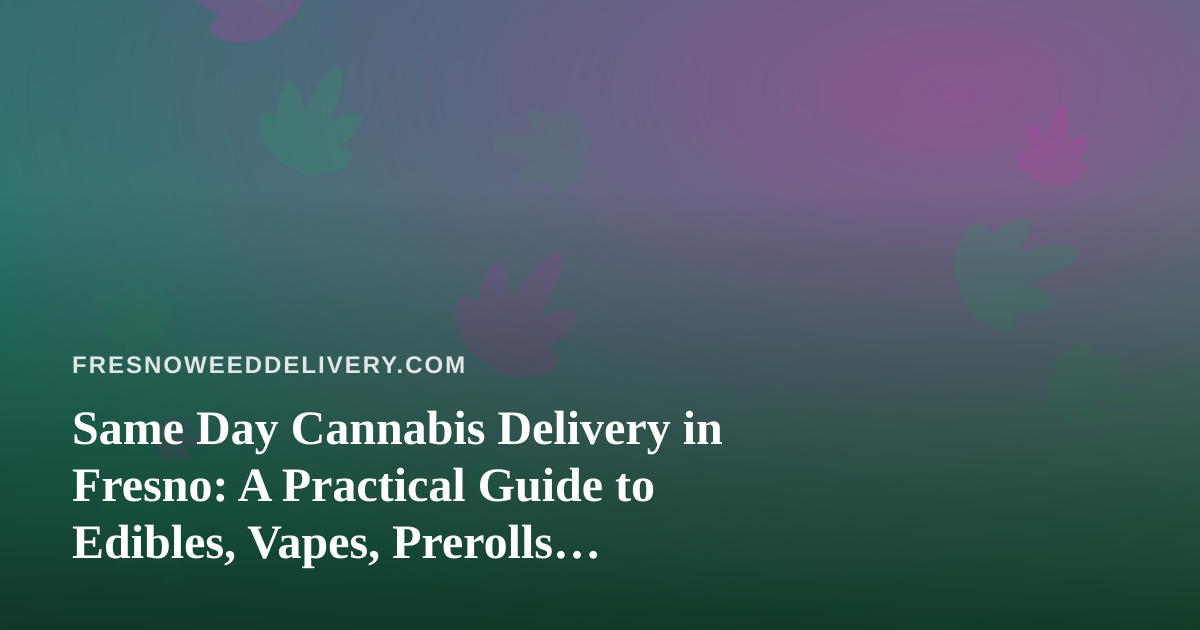 Same Day Cannabis Delivery in Fresno: A Practical Guide to Edibles, Vapes, Prerolls, Flower, and Concentrates