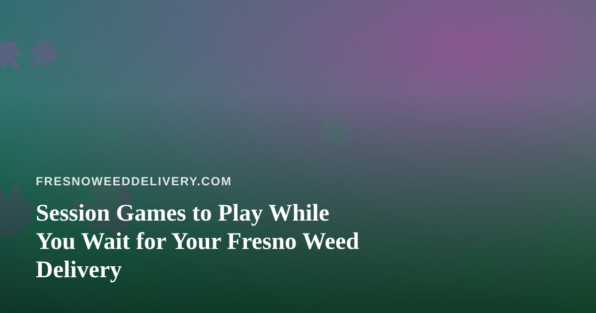 Session Games to Play While You Wait for Your Fresno Weed Delivery