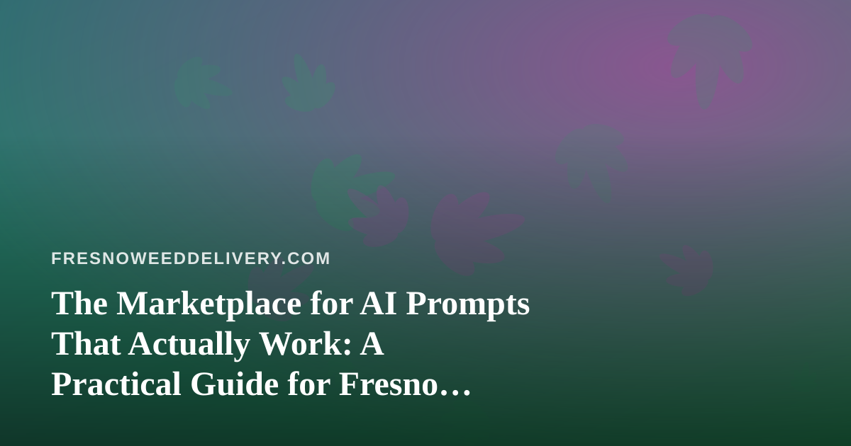 The Marketplace for AI Prompts That Actually Work: A Practical Guide for Fresno Cannabis Delivery Teams